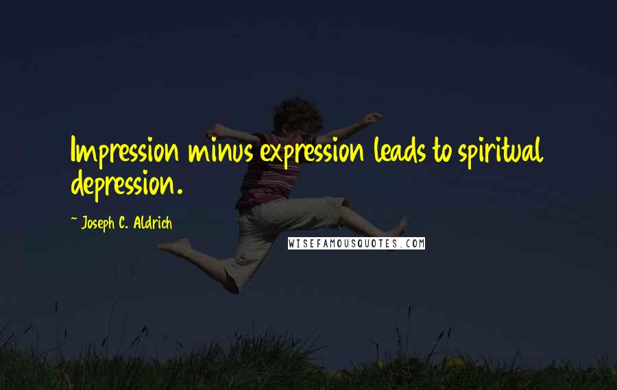 Joseph C. Aldrich Quotes: Impression minus expression leads to spiritual depression.