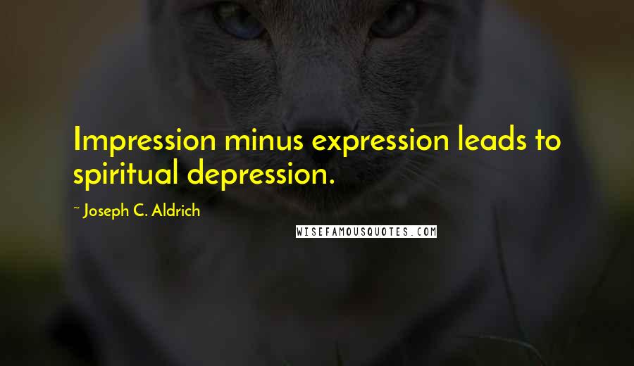 Joseph C. Aldrich Quotes: Impression minus expression leads to spiritual depression.