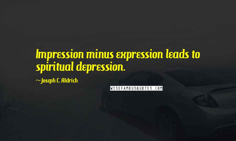 Joseph C. Aldrich Quotes: Impression minus expression leads to spiritual depression.