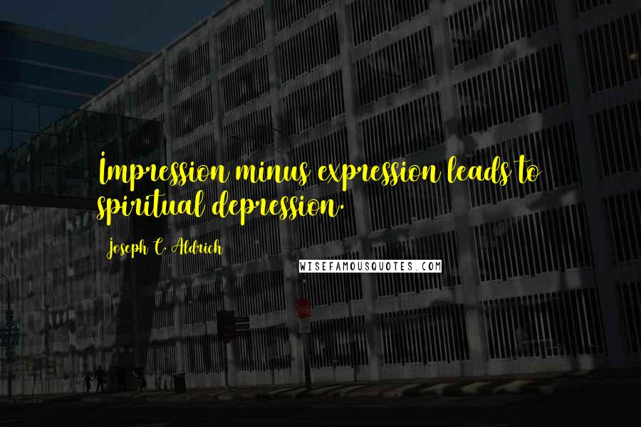 Joseph C. Aldrich Quotes: Impression minus expression leads to spiritual depression.