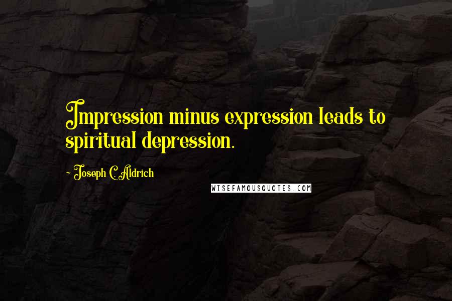 Joseph C. Aldrich Quotes: Impression minus expression leads to spiritual depression.