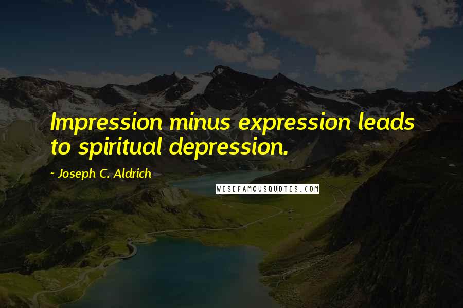 Joseph C. Aldrich Quotes: Impression minus expression leads to spiritual depression.