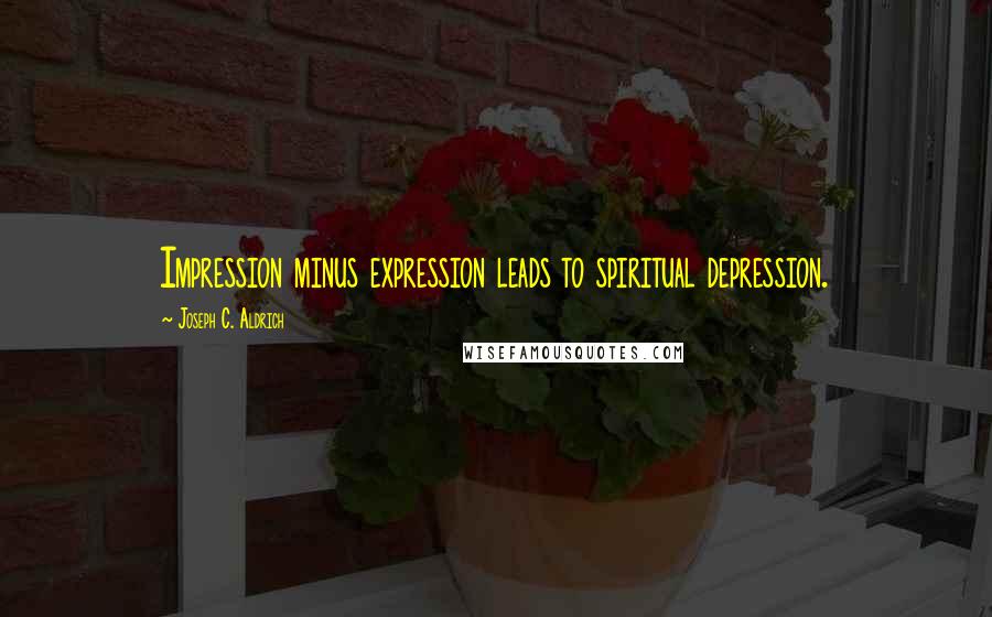 Joseph C. Aldrich Quotes: Impression minus expression leads to spiritual depression.