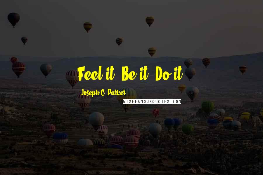 Joseph C. Parker Quotes: Feel it, Be it, Do it.