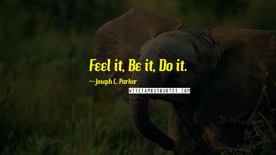 Joseph C. Parker Quotes: Feel it, Be it, Do it.