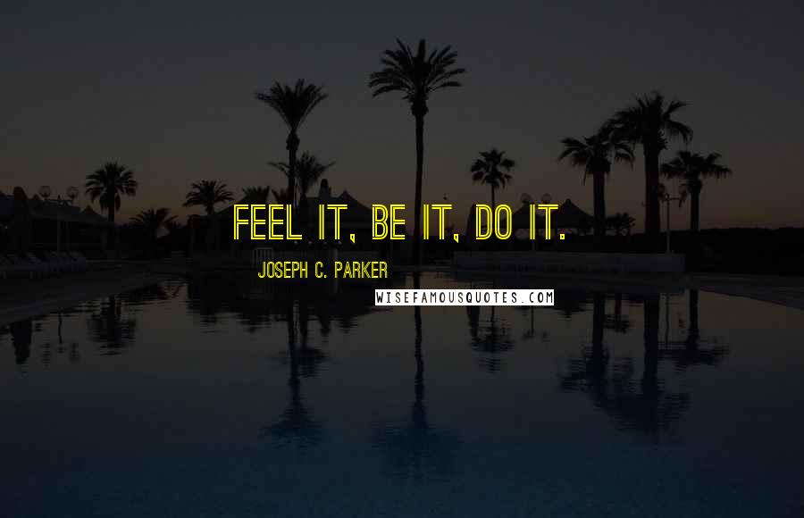 Joseph C. Parker Quotes: Feel it, Be it, Do it.