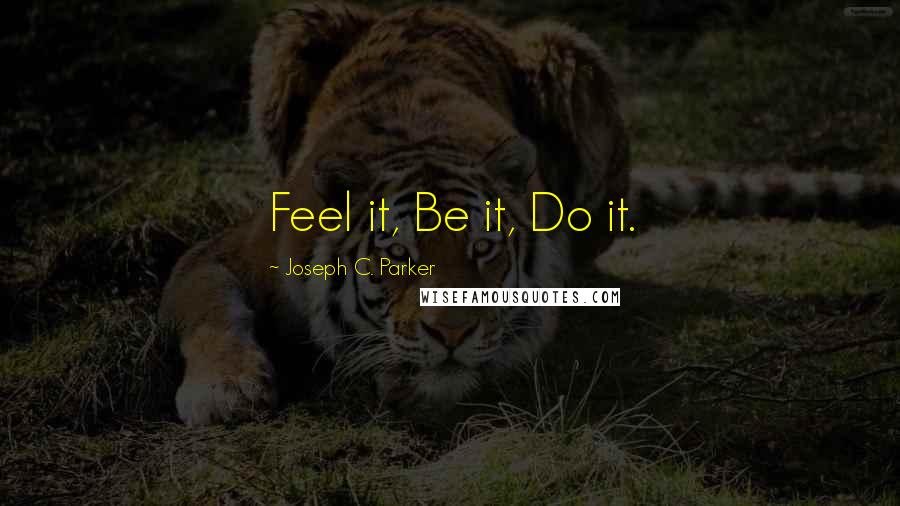 Joseph C. Parker Quotes: Feel it, Be it, Do it.