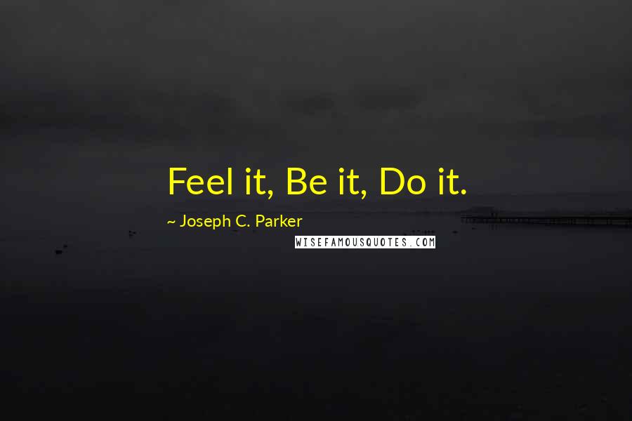 Joseph C. Parker Quotes: Feel it, Be it, Do it.