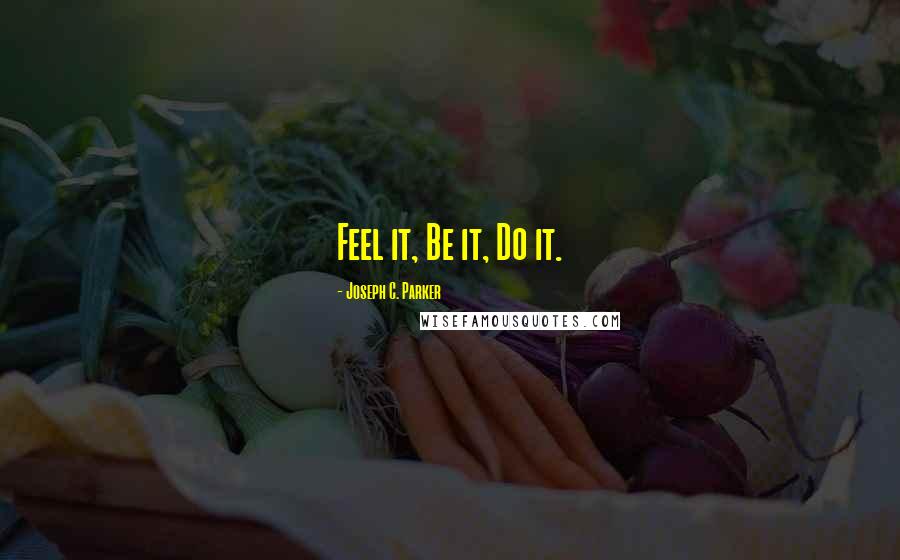 Joseph C. Parker Quotes: Feel it, Be it, Do it.