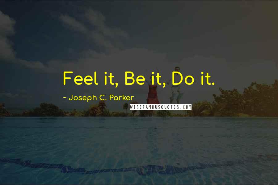 Joseph C. Parker Quotes: Feel it, Be it, Do it.