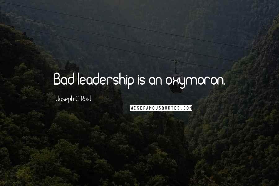 Joseph C. Rost Quotes: Bad leadership is an oxymoron.