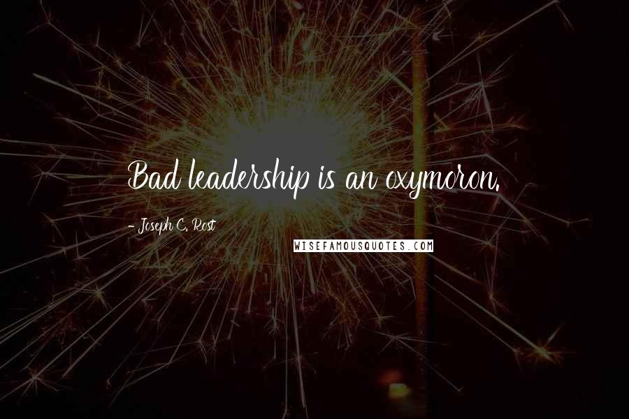 Joseph C. Rost Quotes: Bad leadership is an oxymoron.