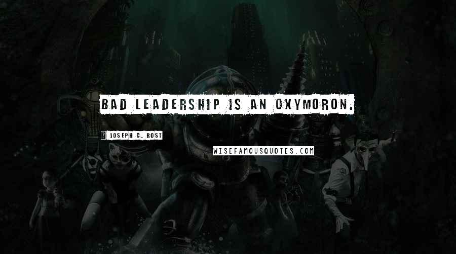 Joseph C. Rost Quotes: Bad leadership is an oxymoron.