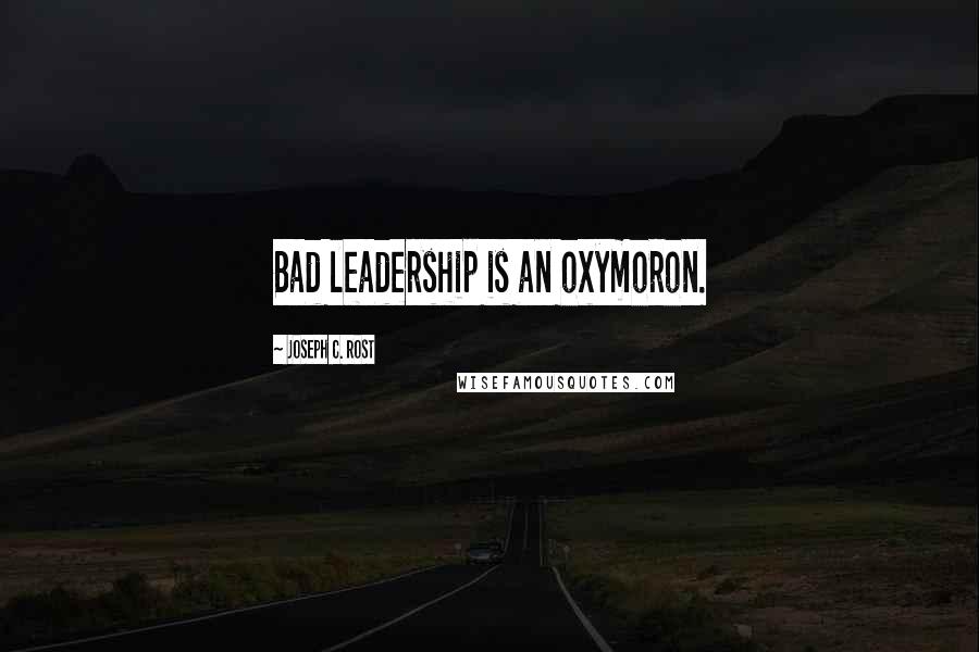 Joseph C. Rost Quotes: Bad leadership is an oxymoron.