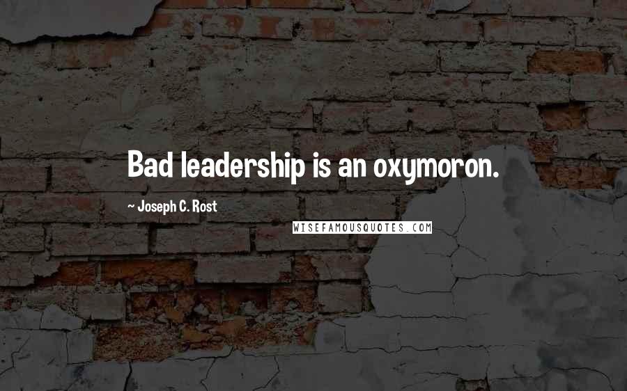 Joseph C. Rost Quotes: Bad leadership is an oxymoron.
