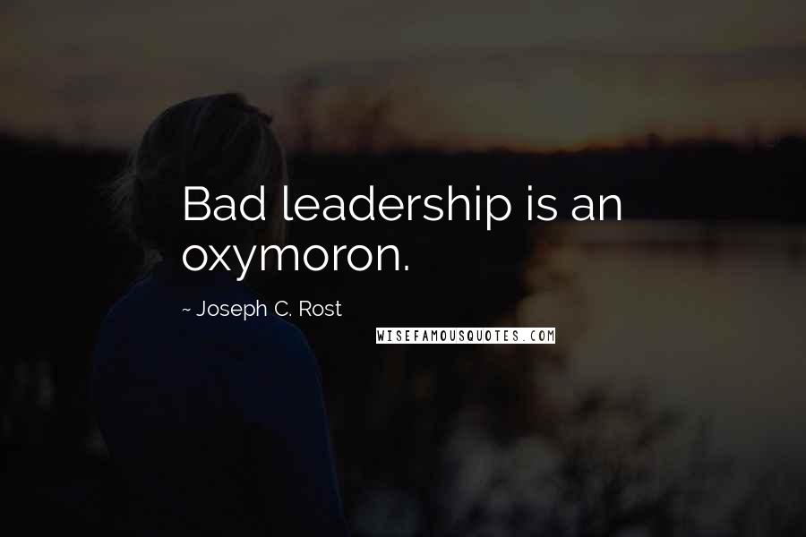 Joseph C. Rost Quotes: Bad leadership is an oxymoron.