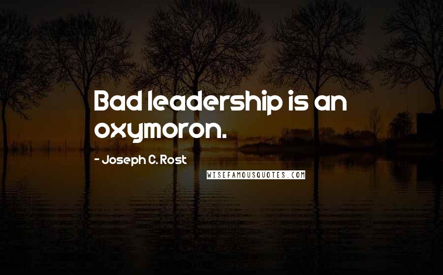 Joseph C. Rost Quotes: Bad leadership is an oxymoron.