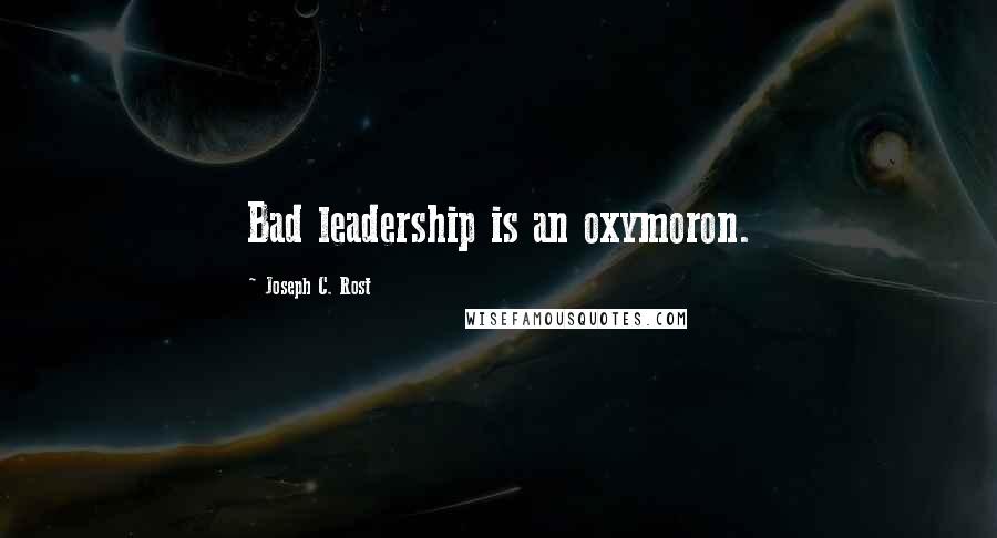 Joseph C. Rost Quotes: Bad leadership is an oxymoron.