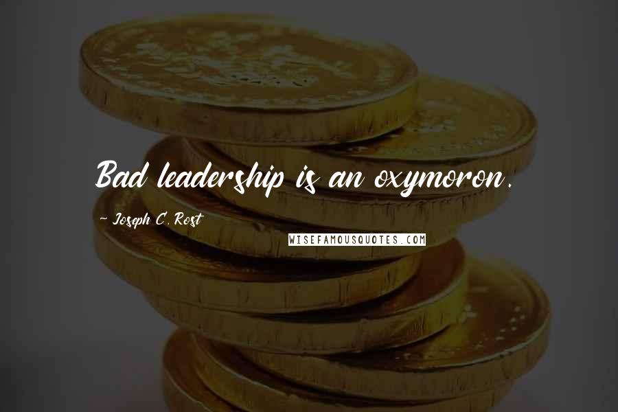 Joseph C. Rost Quotes: Bad leadership is an oxymoron.