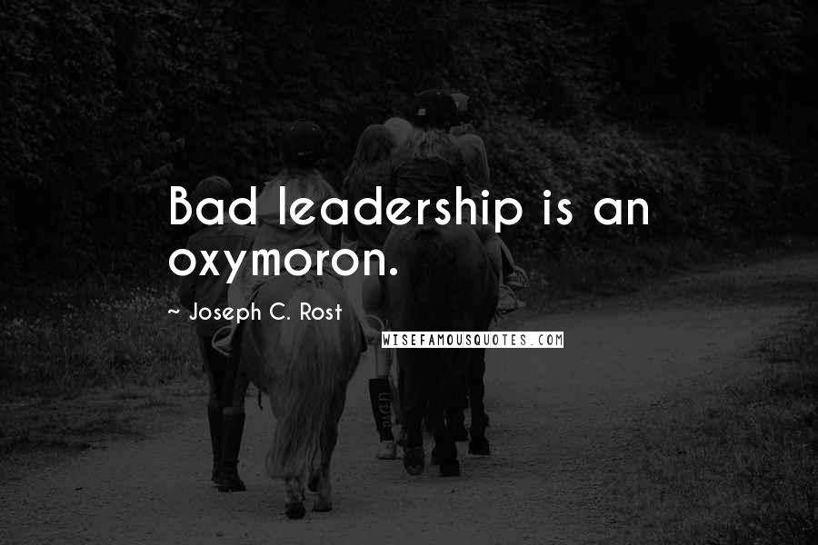 Joseph C. Rost Quotes: Bad leadership is an oxymoron.