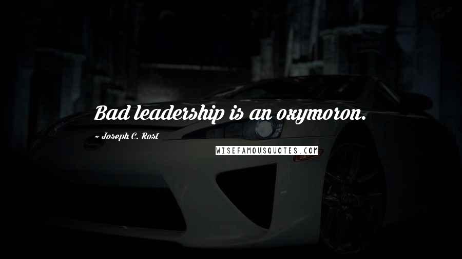 Joseph C. Rost Quotes: Bad leadership is an oxymoron.