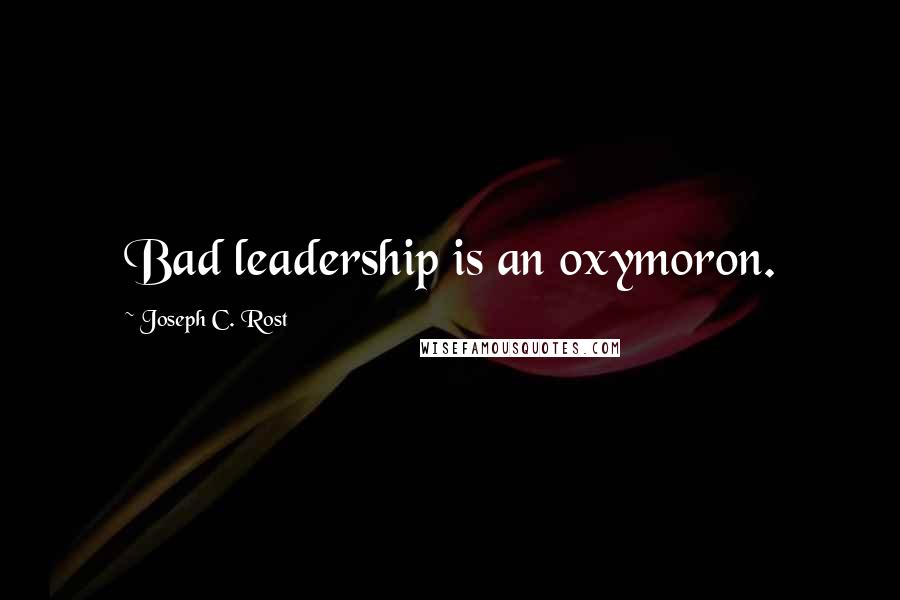 Joseph C. Rost Quotes: Bad leadership is an oxymoron.