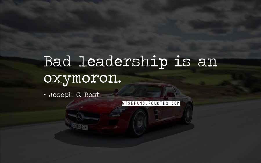 Joseph C. Rost Quotes: Bad leadership is an oxymoron.