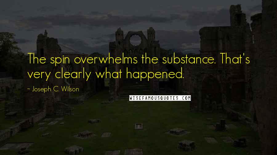 Joseph C. Wilson Quotes: The spin overwhelms the substance. That's very clearly what happened.