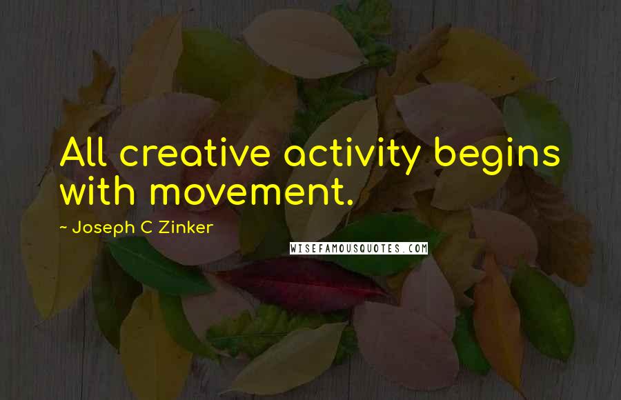 Joseph C Zinker Quotes: All creative activity begins with movement.