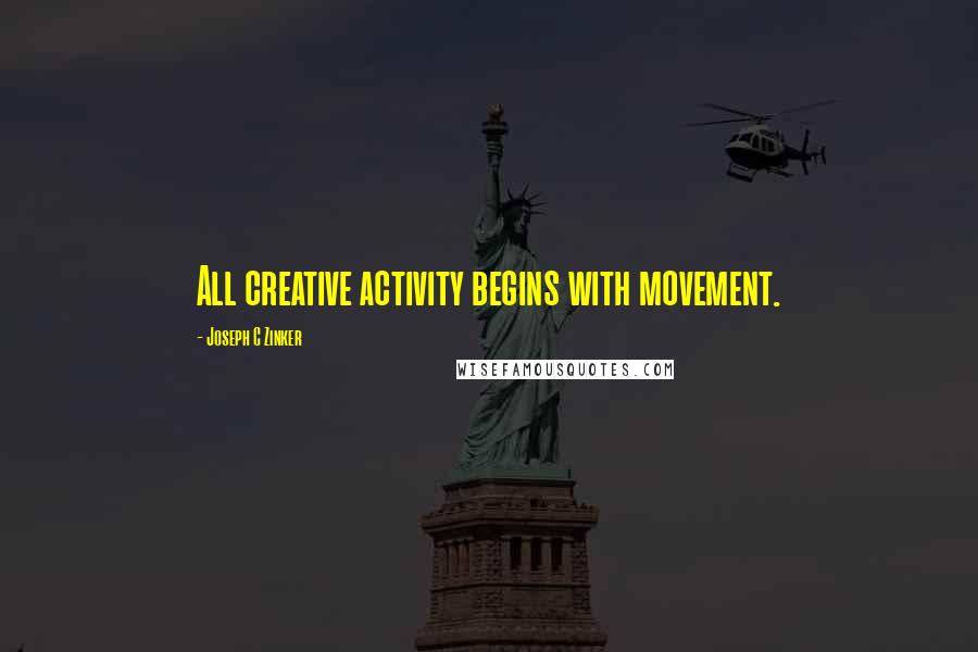 Joseph C Zinker Quotes: All creative activity begins with movement.