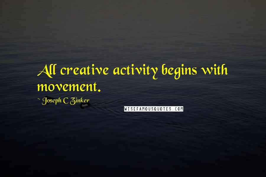 Joseph C Zinker Quotes: All creative activity begins with movement.