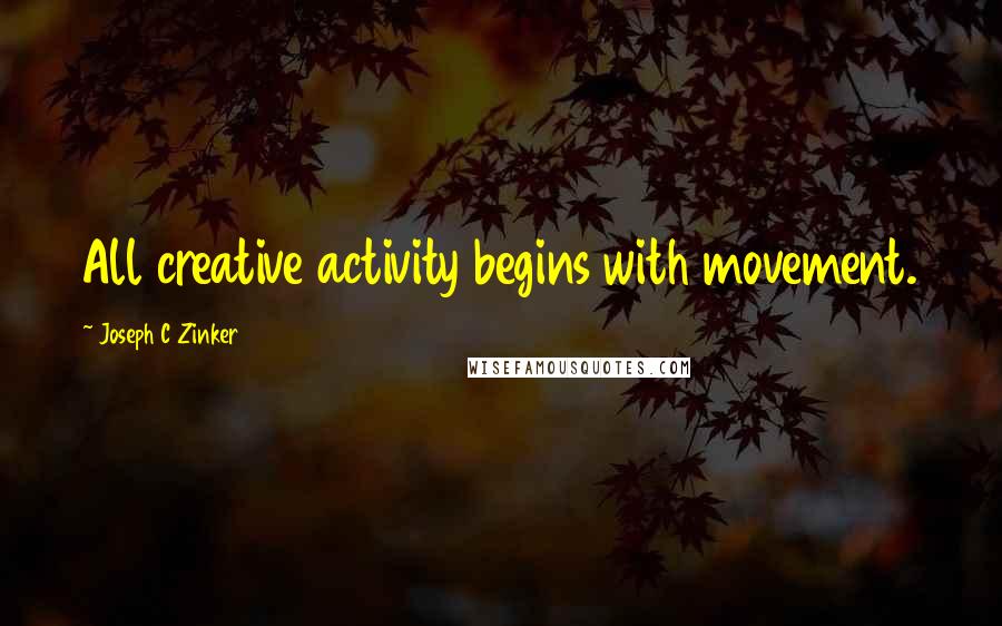 Joseph C Zinker Quotes: All creative activity begins with movement.