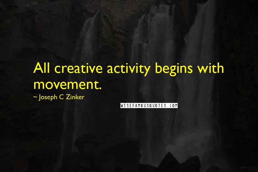Joseph C Zinker Quotes: All creative activity begins with movement.
