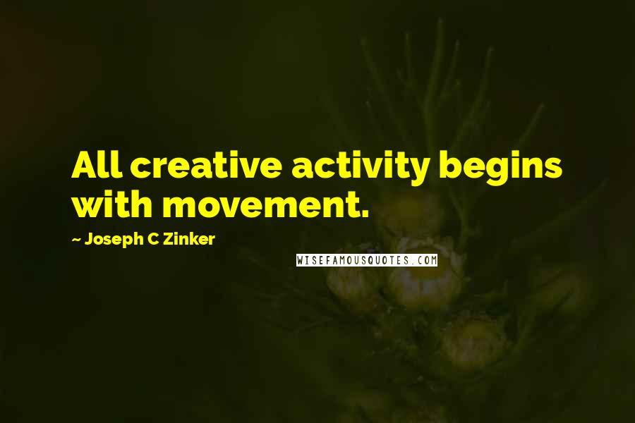 Joseph C Zinker Quotes: All creative activity begins with movement.