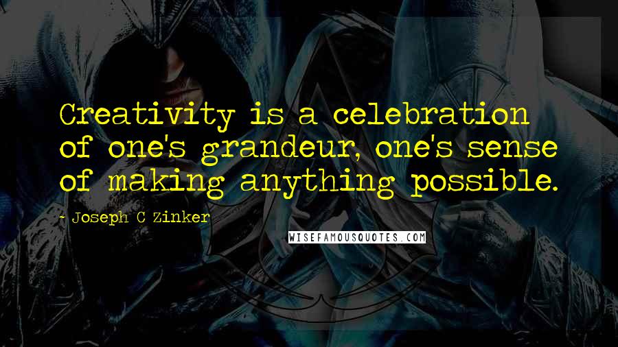 Joseph C Zinker Quotes: Creativity is a celebration of one's grandeur, one's sense of making anything possible.