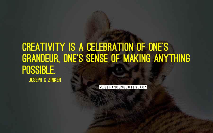 Joseph C Zinker Quotes: Creativity is a celebration of one's grandeur, one's sense of making anything possible.