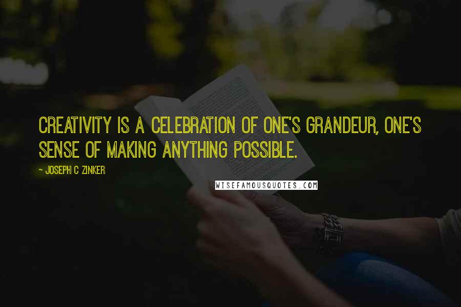 Joseph C Zinker Quotes: Creativity is a celebration of one's grandeur, one's sense of making anything possible.