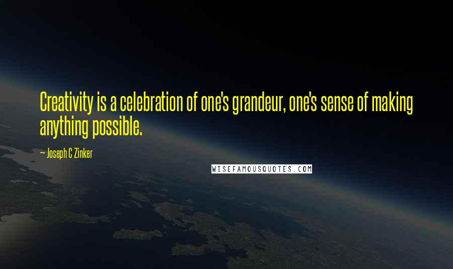 Joseph C Zinker Quotes: Creativity is a celebration of one's grandeur, one's sense of making anything possible.