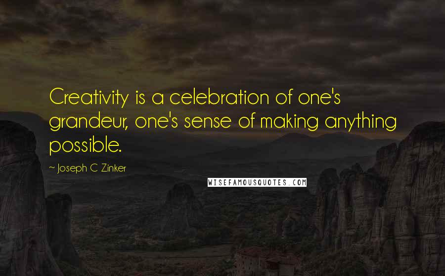 Joseph C Zinker Quotes: Creativity is a celebration of one's grandeur, one's sense of making anything possible.