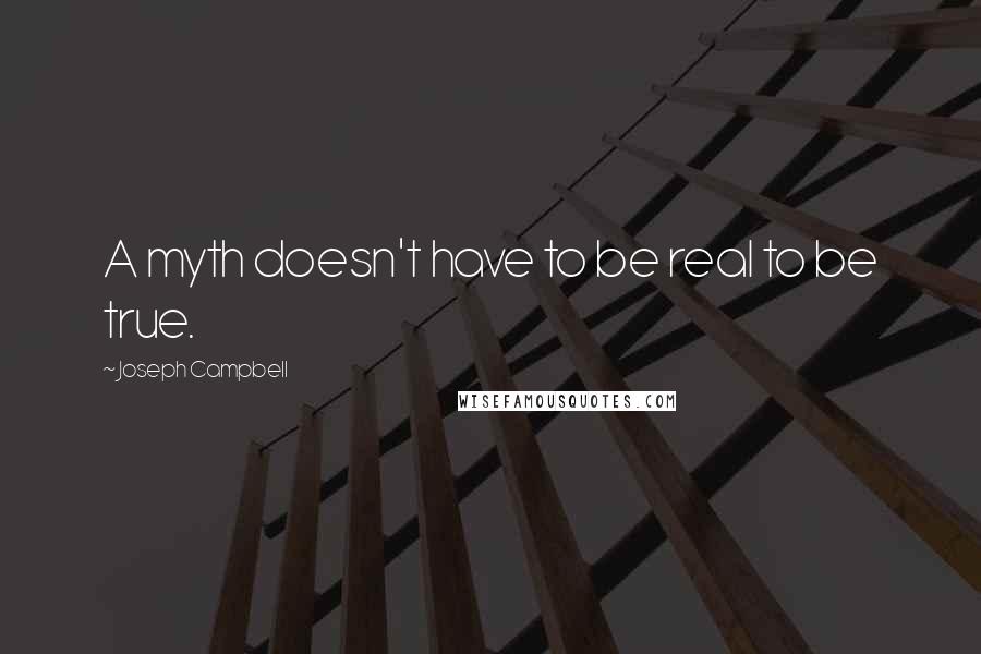 Joseph Campbell Quotes: A myth doesn't have to be real to be true.