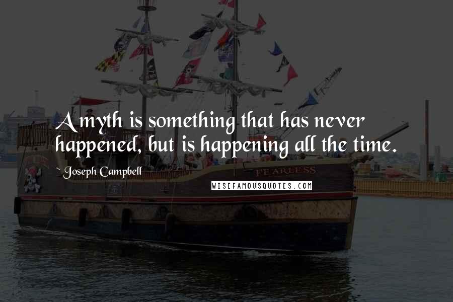 Joseph Campbell Quotes: A myth is something that has never happened, but is happening all the time.