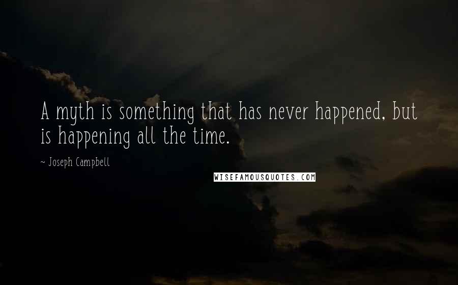 Joseph Campbell Quotes: A myth is something that has never happened, but is happening all the time.