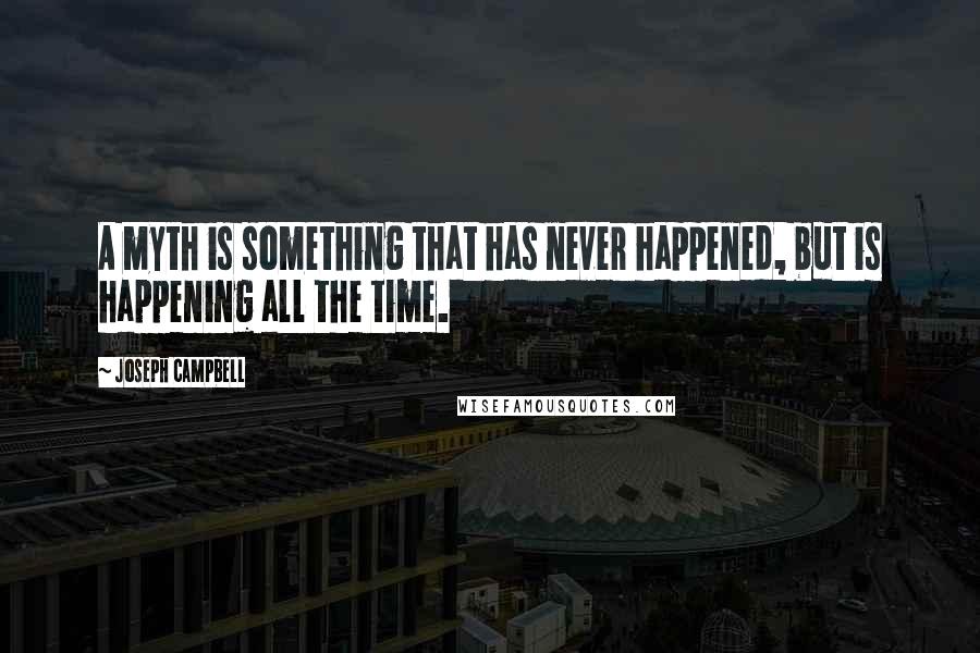 Joseph Campbell Quotes: A myth is something that has never happened, but is happening all the time.