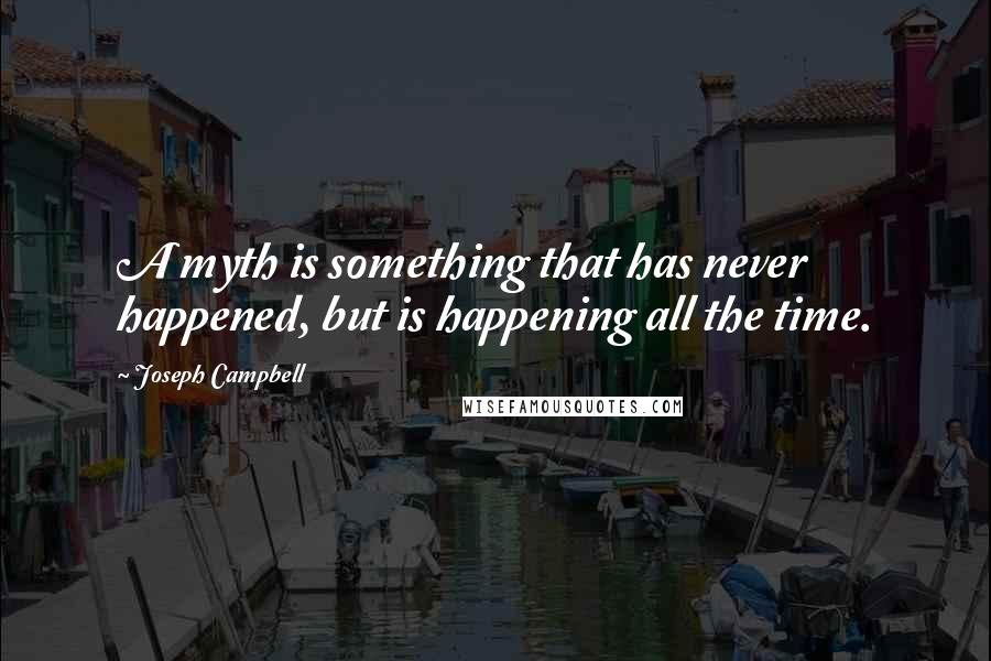 Joseph Campbell Quotes: A myth is something that has never happened, but is happening all the time.