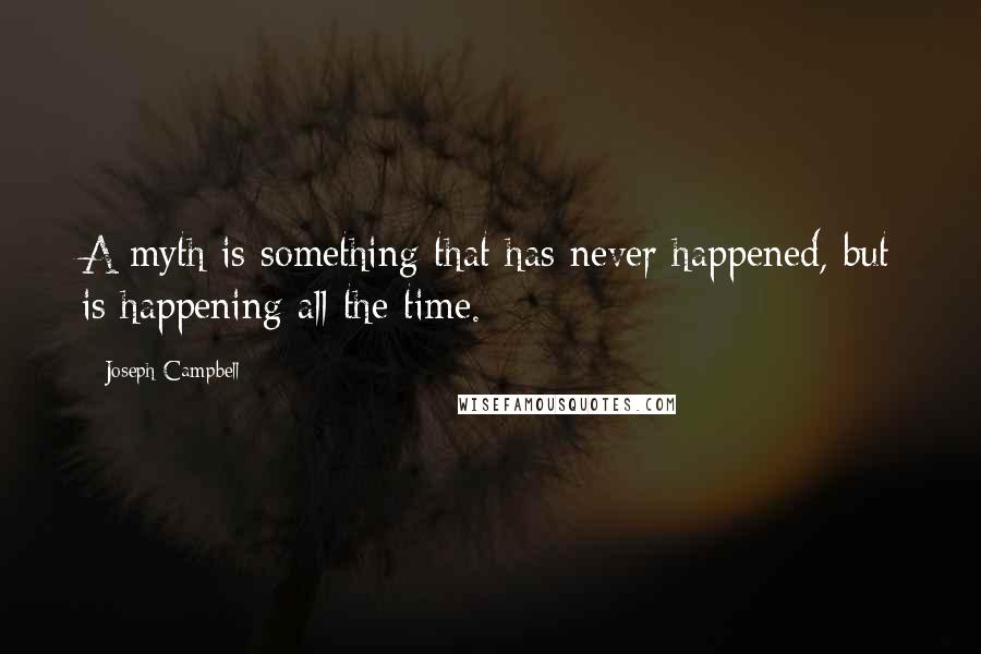 Joseph Campbell Quotes: A myth is something that has never happened, but is happening all the time.