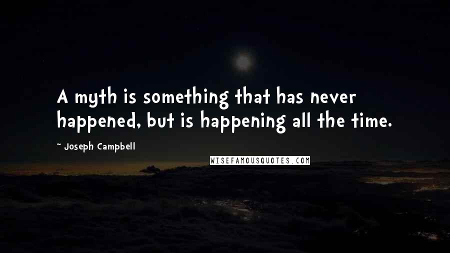 Joseph Campbell Quotes: A myth is something that has never happened, but is happening all the time.