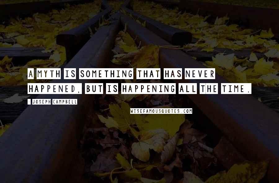 Joseph Campbell Quotes: A myth is something that has never happened, but is happening all the time.