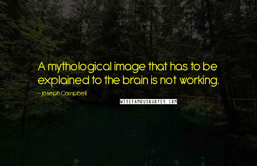 Joseph Campbell Quotes: A mythological image that has to be explained to the brain is not working.