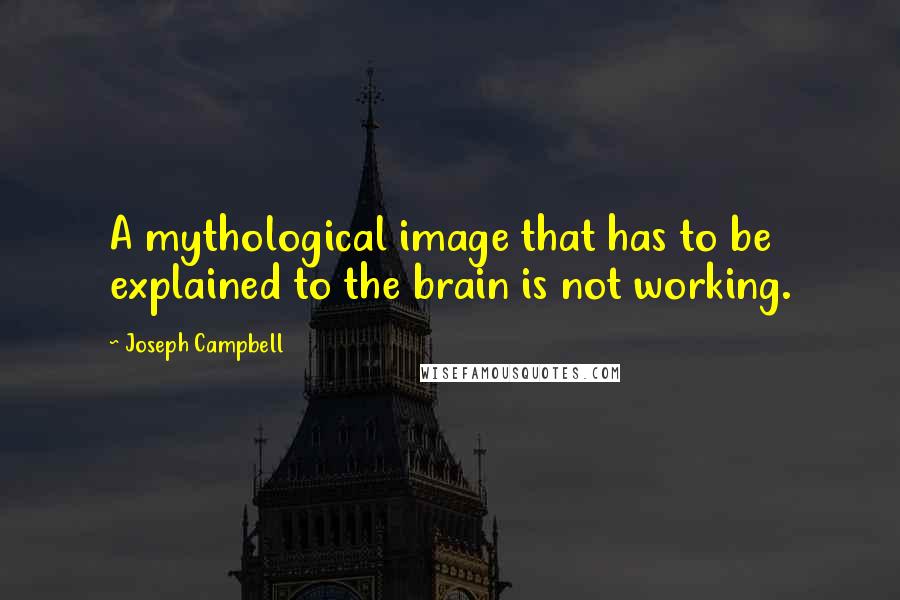 Joseph Campbell Quotes: A mythological image that has to be explained to the brain is not working.