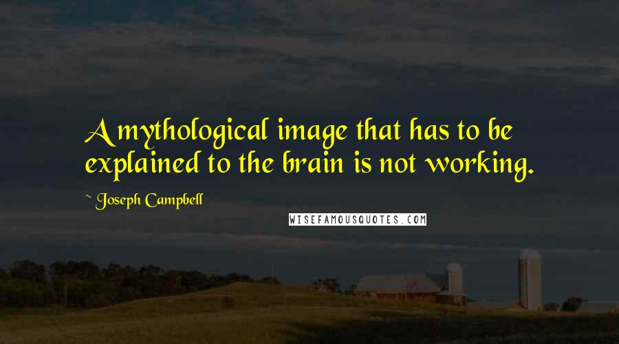 Joseph Campbell Quotes: A mythological image that has to be explained to the brain is not working.